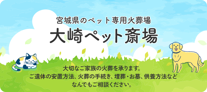 宮城県のペット専用火葬場「大崎ペット斎場」大切なご家族の火葬を承ります。ご遺体の安置方法、火葬の手続き、埋葬・お墓、供養方法などなんでもご相談ください。
